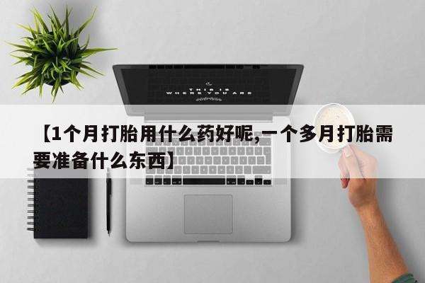 米非司酮片米索前列醇片网店在线购买【1个月打胎用什么药好呢,一个多月打胎需要准备什么东西】