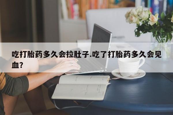 米非司酮片米索前列醇片网店在线购买吃打胎药多久会拉肚子.吃了打胎药多久会见血？