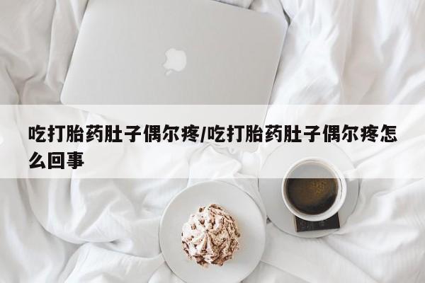米非司酮片米索前列醇片网店在线购买吃打胎药肚子偶尔疼/吃打胎药肚子偶尔疼怎么回事