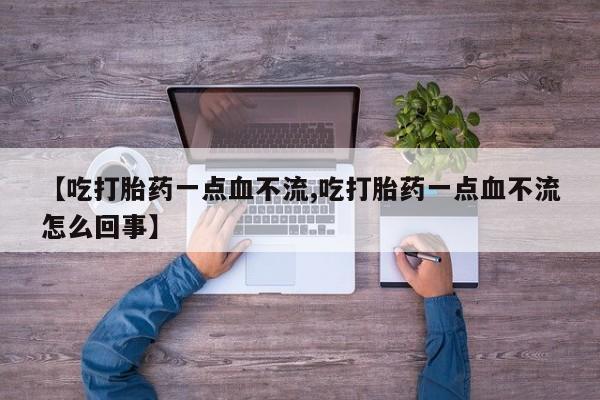 米非司酮片米索前列醇片网店在线购买【吃打胎药一点血不流,吃打胎药一点血不流怎么回事】