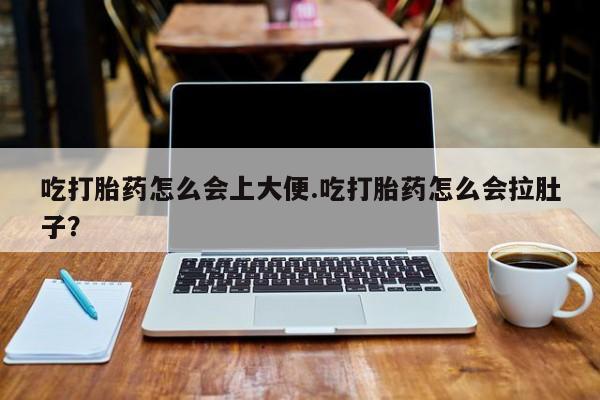 米非司酮片米索前列醇片网店在线购买吃打胎药怎么会上大便.吃打胎药怎么会拉肚子？