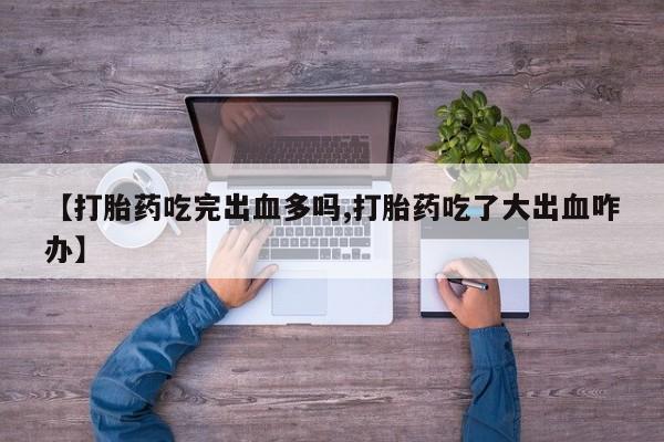 米非司酮片米索前列醇片网店在线购买【打胎药吃完出血多吗,打胎药吃了大出血咋办】