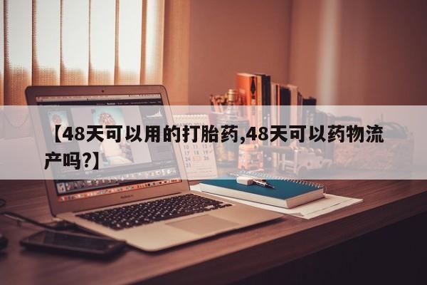 米非司酮片米索前列醇片网店在线购买【48天可以用的打胎药,48天可以药物流产吗?】