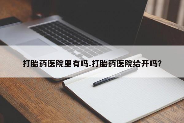米非司酮片米索前列醇片网店在线购买打胎药医院里有吗.打胎药医院给开吗？